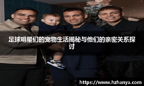 足球明星们的宠物生活揭秘与他们的亲密关系探讨
