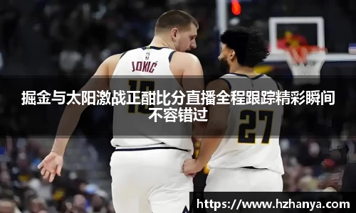 掘金与太阳激战正酣比分直播全程跟踪精彩瞬间不容错过