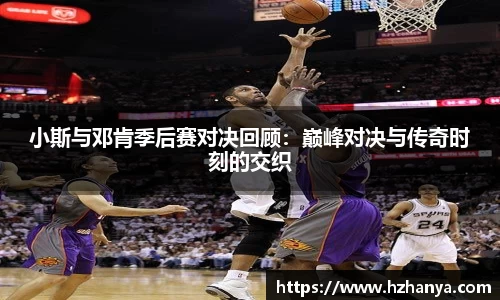小斯与邓肯季后赛对决回顾：巅峰对决与传奇时刻的交织