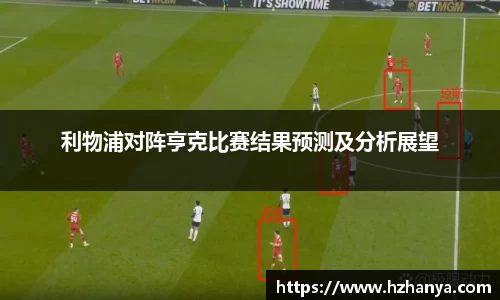 利物浦对阵亨克比赛结果预测及分析展望