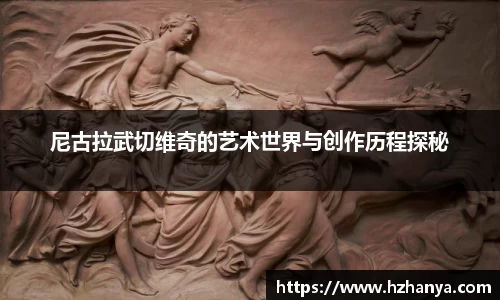 尼古拉武切维奇的艺术世界与创作历程探秘