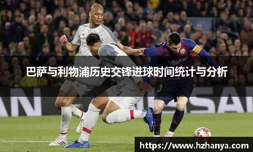 巴萨与利物浦历史交锋进球时间统计与分析