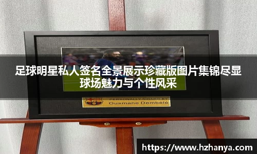 足球明星私人签名全景展示珍藏版图片集锦尽显球场魅力与个性风采