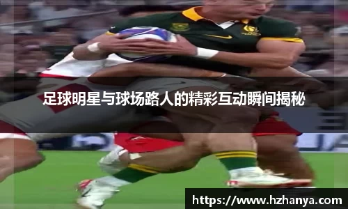 足球明星与球场路人的精彩互动瞬间揭秘