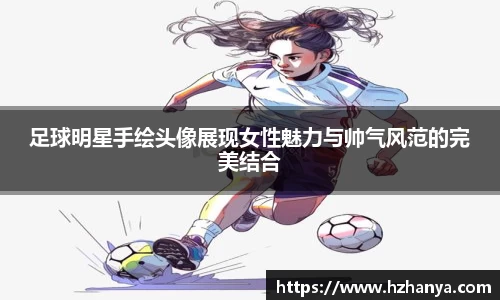 足球明星手绘头像展现女性魅力与帅气风范的完美结合