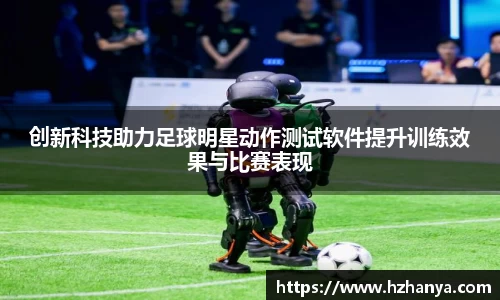 创新科技助力足球明星动作测试软件提升训练效果与比赛表现