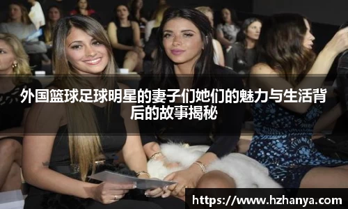 外国篮球足球明星的妻子们她们的魅力与生活背后的故事揭秘